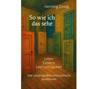 So wie ich das sehe: Leben, Existenz, Leid und Glauben: Eine autobiografisch-philosophische Spurensuche