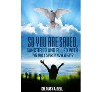 So, You Are Saved,: Sanctified and Filled With the Holy Spirit! NOW WHAT?