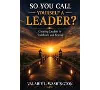 So You Call Yourself A Leader?: Creating Leaders in Healthcare and Beyond