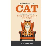 So You Got a Cat: A Beginner’s Guide to Being Owned, Ignored, and Judged