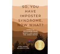 So, You Have Imposter Syndrome, Now What?: Tools to Recognize Your Worth and Quiet the Inner Critic