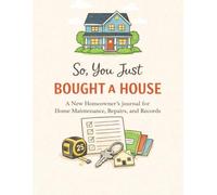 So, You Just Bought A House: A New Homeowner's Journal for Home Maintenance, Repairs, and Records