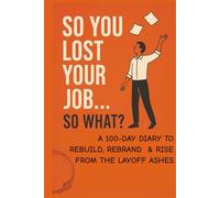 So You Lost Your Job! So What!!!: A 100-Day Guided Journal to Help You Rebuild Confidence, Reset Your Mindset, and Reinvent Your Life After Job Loss