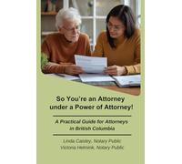 So You’re an Attorney under a Power of Attorney: A Practical Guide for Attorneys in British Columbia