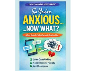 So You’re Anxious… Now What?: A Teens Guide to Understanding their attachment style (The Attachment RESET Series: A Teens Guide to Understanding their attachment style)
