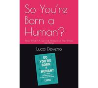 So You’re Born a Human?: Now What? A Survival Manual for This Whole Life Thing