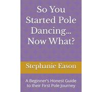 So You Started Pole Dancing… Now What?: A Beginner’s Honest Guide to their First Pole Journey