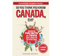 So You Think You Know CANADA, Eh?: Fascinating Fun Facts and Trivia about Canada for the Entire Family