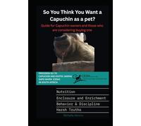 So you think you want a Capuchin as a pet?: Guide for Capuchin owners and those who are considering buyng one (The Capuchin Chronicles)