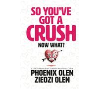 So You’ve Got a Crush... Now What?: A Teen’s Survival Guide to Navigating Your First Crush