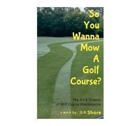 So You Wanna Mow A Golf Course?: The Art & Science of Golf Course Maintenance