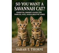 So You Want a Savannah Cat?: Essential Owner’s Guide for Families, Kids, Dogs & Multi-Pet Homes