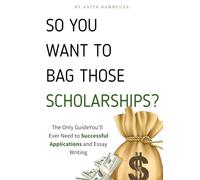 So You Want to Bag Those Scholarships?: The Only Guide You'll Ever Need for Successful Applications and Essay Writing