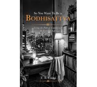 So You Want To Be a Bodhisattva: Living the Path of Compassion In Everyday Life