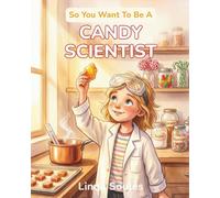 So You Want To Be A Candy Scientist: A Kids' Guide to Candy Making, Food Science, Flavor Chemistry, and the Sweet-Toothed Scientists Who Invent the Treats We Can't Stop Eating
