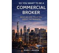 SO YOU WANT TO BE A COMMERCIAL REAL ESTATE BROKER: WHAT NO ONE TELLS YOU ABOUT THE BUSINESS
