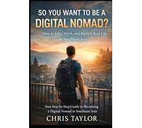 So You Want to Be a Digital Nomad?: How to Live, Work, and Build a Real Life in Southeast Asia. Your Step-by-Step Guide to Becoming a Digital Nomad in Southeast Asia