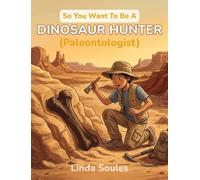 So You Want To Be A Dinosaur Hunter (Paleontologist): A Kids' Guide to Paleontology, Fossil Discovery, Prehistoric Life, and the Real Scientists Who Dig Up Dinosaurs: 3