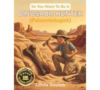 So You Want To Be A Dinosaur Hunter (Paleontologist): A Kids' Guide to Paleontology, Fossil Discovery, Prehistoric Life, and the Real Scientists Who Dig Up Dinosaurs: 3