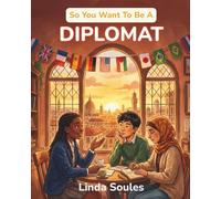 So You Want To Be A Diplomat: A Kids' Guide to Diplomacy, International Relations, Embassies, and the Skilled Negotiators Who Build Peace and Understanding Between Nations