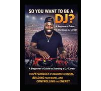 So You Want to Be a DJ?: The Psychology of Reading the Room, Building your name, and Contolling the energy.