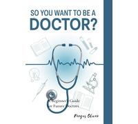 So You Want to Be a Doctor?: A Beginner's Guide for Future Doctors