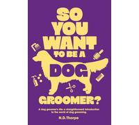 So You Want to Be a Dog Groomer?: A dog groomer's life: a straightforward introduction to the world of dog grooming