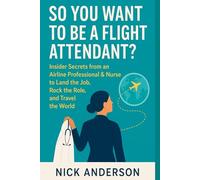 So You Want to Be a Flight Attendant?: Insider Secrets from an Airline Professional & Nurse to Land the Job, Rock the Role, and Travel the World