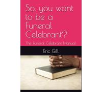 So, you want to be a Funeral Celebrant?: The Funeral Celebrant Manual