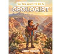 So You Want To Be A Geologist: A Kids' Guide to Geology, Rocks and Minerals, Earth Science, and the Curious Scientists Who Read the Stories Written in Stone Beneath Our Feet: 50