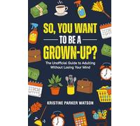 So, You Want to Be a Grown-Up?: The Unofficial Guide to Adulting Without Losing Your Mind