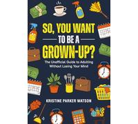 So, You Want to Be a Grown-Up?: The Unofficial Guide to Adulting Without Losing Your Mind