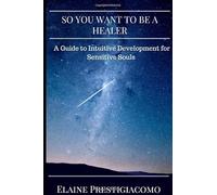 So You Want to Be a Healer: A Guide to Intuitive Development for Sensitive Souls