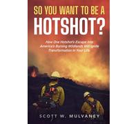So, You Want To Be A Hotshot?: How One Hotshot's Escape Into America's Burning Wildlands Will Ignite Transformation In Your Life