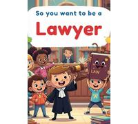 So You Want to be a Lawyer?: Children guide to become a Lawyer (The Future You! Adventures in Awesome Careers)
