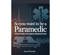 So You Want to Be a Paramedic: A Teen's Guide to Emergency Medical Services