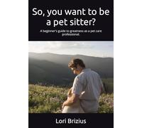 So, you want to be a pet sitter?: A beginner's guide to greatness as a pet care professional.
