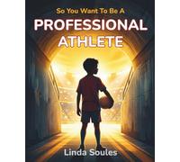 So You Want To Be A Professional Athlete: A Kids' Guide to Sports, Training, Competition, and the Dedicated Athletes Who Push Their Bodies and Minds to Be the Best