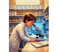 So You Want To Be A Scientist: A Kids' Guide to Science, Experiments, the Scientific Method, and the Curious Minds Who Ask Big Questions and Discover How the World Works: 21