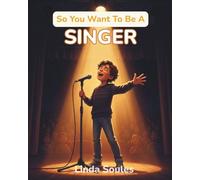 So You Want To Be A Singer: A Kids' Guide to Singing, Vocal Training, Music Performance, and the Talented Artists Who Share Their Voices with the World