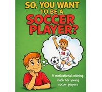 So, You Want To Be A Soccer Player? (Boys): A Motivational Coloring Book for Kids Who Love Soccer, Teamwork, Hard Work and Big Dreams