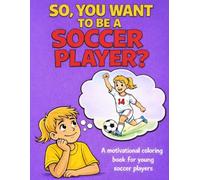 So, You Want To Be A Soccer Player? (Girls): A Motivational Coloring Book for Girls Who Love Soccer, Teamwork, Hard Work and Big Dreams
