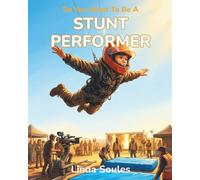 So You Want To Be A Stunt Performer: A Kids' Guide to Stunts, Action Choreography, Safety Training, and the Fearless Performers Who Make Movie Magic Look Real