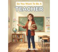 So You Want To Be A Teacher: A Kids' Guide to Education, Classroom Life, Lesson Planning, and the Inspiring Mentors Who Help Young Minds Learn, Grow, and Shine