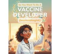 So You Want To Be A Vaccine Developer: A Kids' Guide to Vaccines, Immunology, Medical Research, and the Determined Scientists Who Protect the World from Disease
