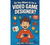So You Want to be a Video Game Designer?: A Chapter Book to Discover Coding, Art, Storytelling, and More in Game Design for Kids Ages 8-12