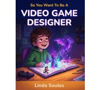So You Want To Be A Video Game Designer: A Kids' Guide to Game Design, Coding, Storytelling, and the Creative Minds Who Build the Worlds We Love to Play: 4