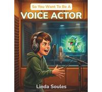 So You Want To Be A Voice Actor: A Kids' Guide to Voice Acting, Character Voices, Animation and Video Game Recording, and the Talented Performers Behind Our Favorite Characters