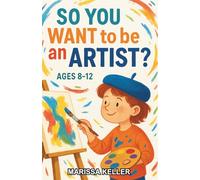 So You Want to be an Artist?: A Chapter Book for Kids Aged 8-12 Exploring the World of Art and its Careers