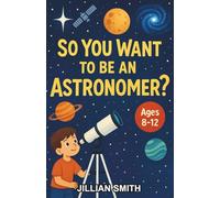 So You Want to be an Astronomer?: A Chapter Book About Stars, Planets, and the Universe for Kids Ages 8-12